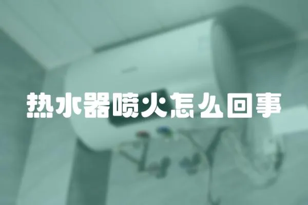 熱水器噴火怎么回事