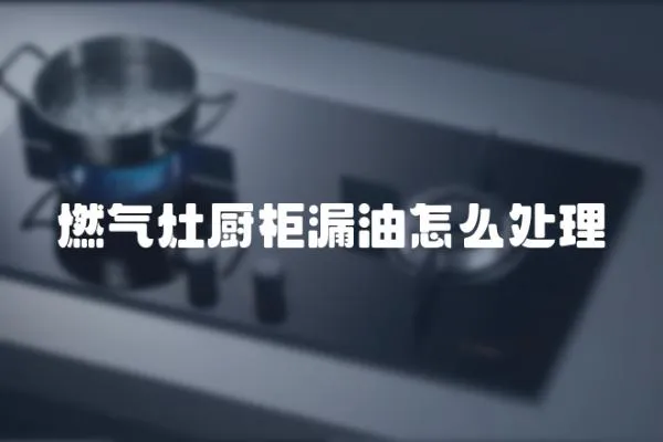 燃氣灶廚柜漏油怎么處理