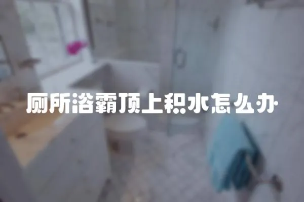 廁所浴霸頂上積水怎么辦