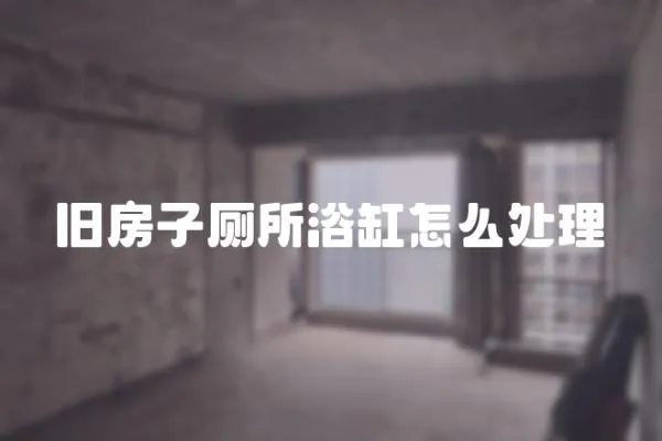 舊房子廁所浴缸怎么處理