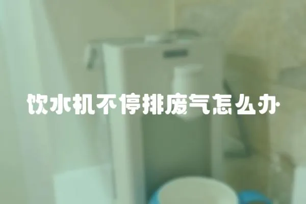 飲水機不停排廢氣怎么辦