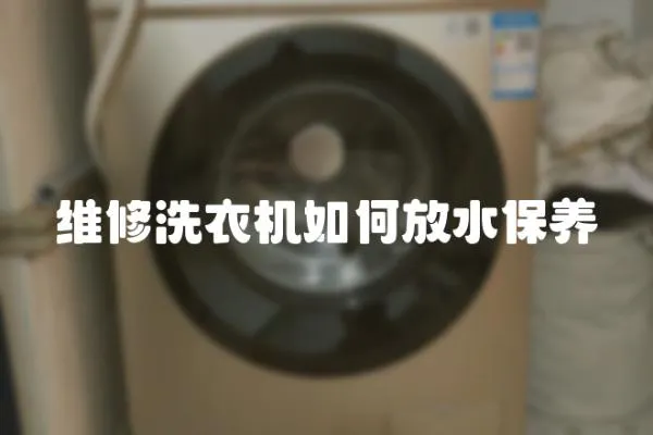維修洗衣機(jī)如何放水保養(yǎng)