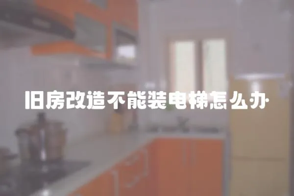 舊房改造不能裝電梯怎么辦