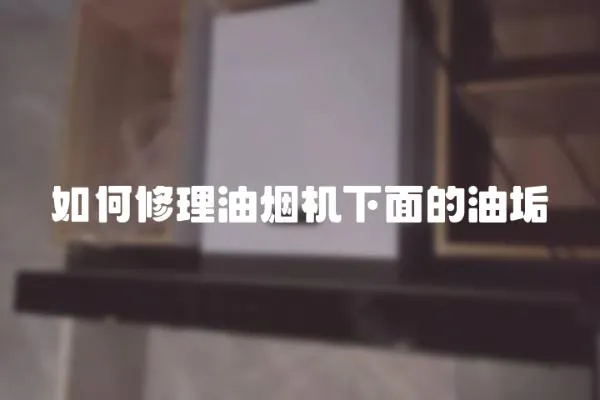 如何修理油煙機下面的油垢