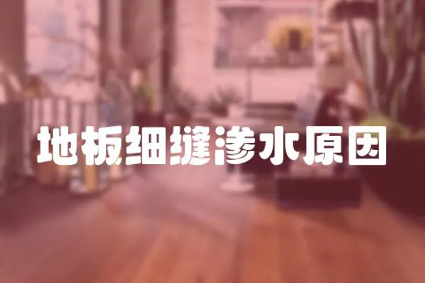 地板細(xì)縫滲水原因