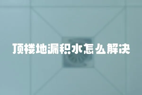 頂樓地漏積水怎么解決