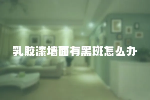 乳膠漆墻面有黑斑怎么辦