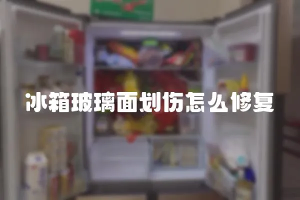 冰箱玻璃面劃傷怎么修復