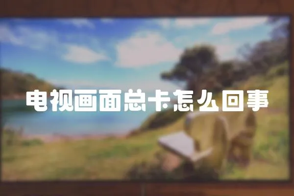 電視畫面總卡怎么回事