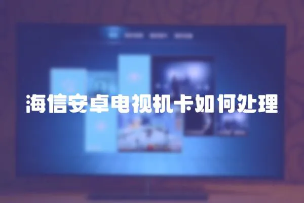 海信安卓電視機卡如何處理