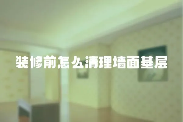 裝修前怎么清理墻面基層