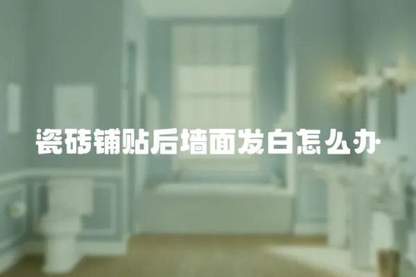 瓷磚鋪貼后墻面發白怎么辦