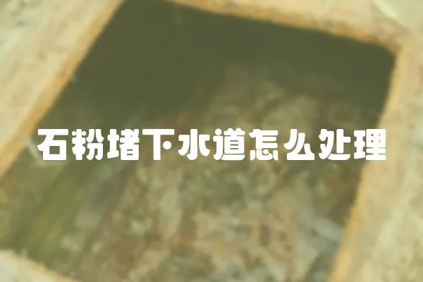 石粉堵下水道怎么處理