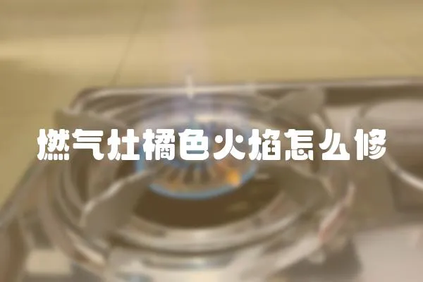 燃氣灶橘色火焰怎么修