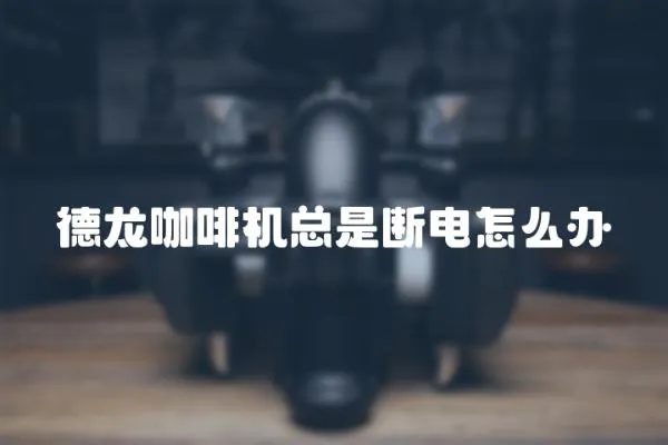 德龍咖啡機總是斷電怎么辦