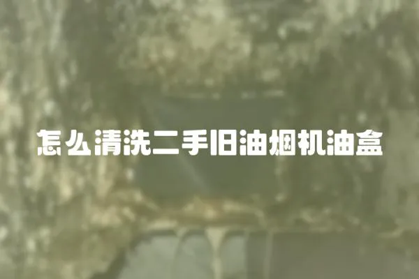 怎么清洗二手舊油煙機(jī)油盒