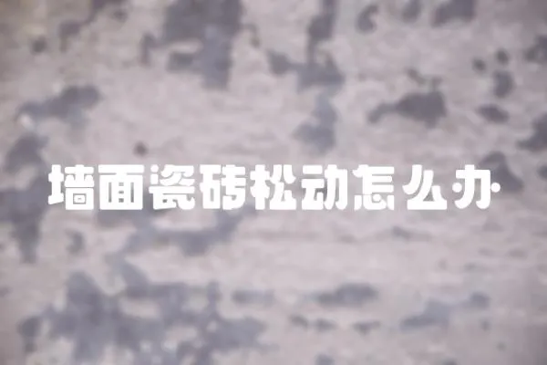 墻面瓷磚松動怎么辦