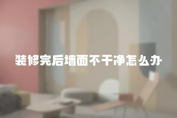 裝修完后墻面不干凈怎么辦