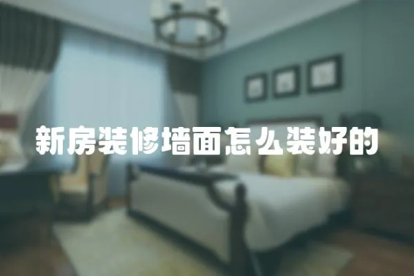 新房裝修墻面怎么裝好的