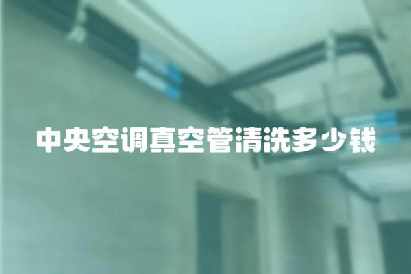 中央空調真空管清洗多少錢