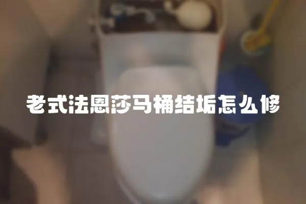老式法恩莎馬桶結垢怎么修
