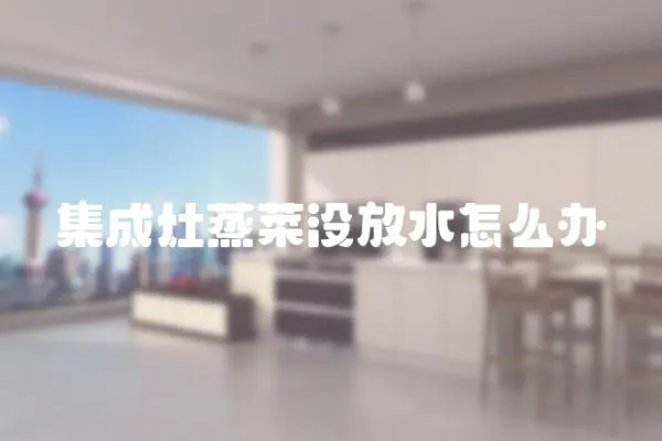 集成灶蒸菜沒放水怎么辦