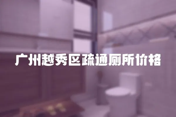 廣州越秀區(qū)疏通廁所價(jià)格