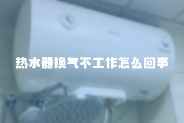 熱水器換氣不工作怎么回事
