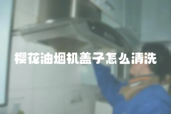 櫻花油煙機(jī)蓋子怎么清洗
