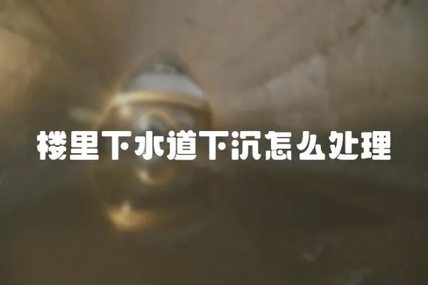 樓里下水道下沉怎么處理