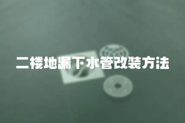 二樓地漏下水管改裝方法