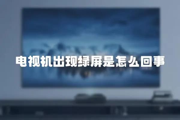 電視機出現(xiàn)綠屏是怎么回事