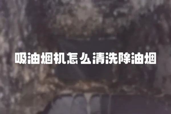 吸油煙機怎么清洗除油煙