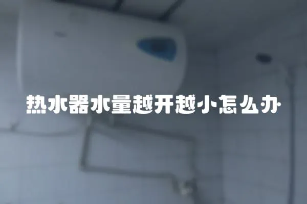 熱水器水量越開越小怎么辦