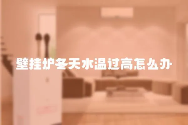 壁掛爐冬天水溫過高怎么辦