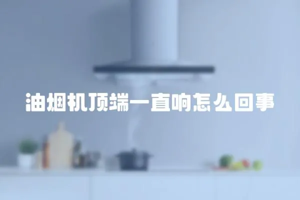 油煙機頂端一直響怎么回事