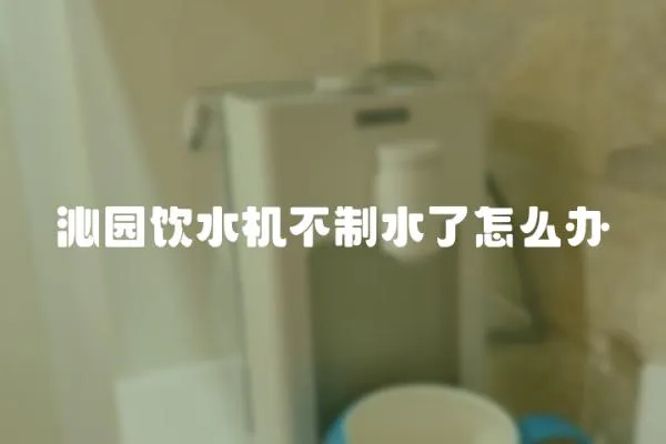 沁園飲水機(jī)不制水了怎么辦