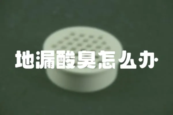 地漏酸臭怎么辦