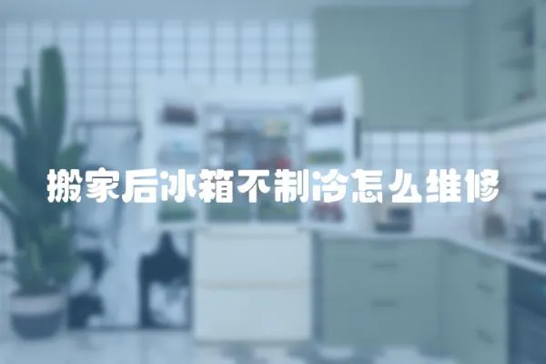 搬家后冰箱不制冷怎么維修