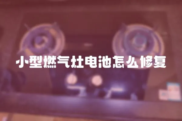 小型燃氣灶電池怎么修復