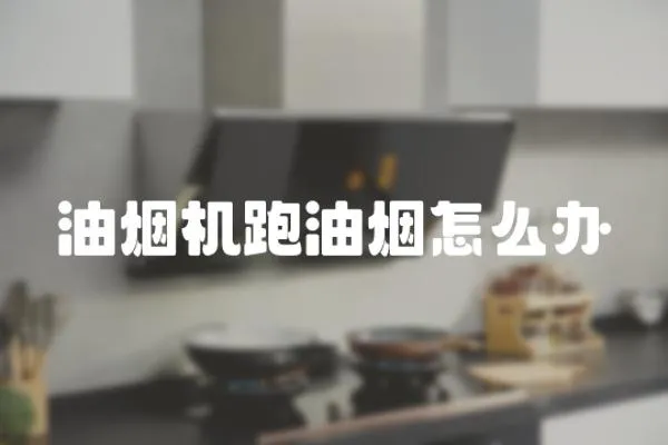 油煙機(jī)跑油煙怎么辦