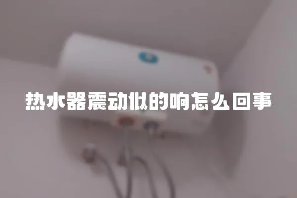 熱水器震動似的響怎么回事