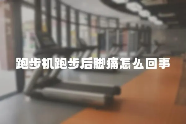 跑步機跑步后腳痛怎么回事