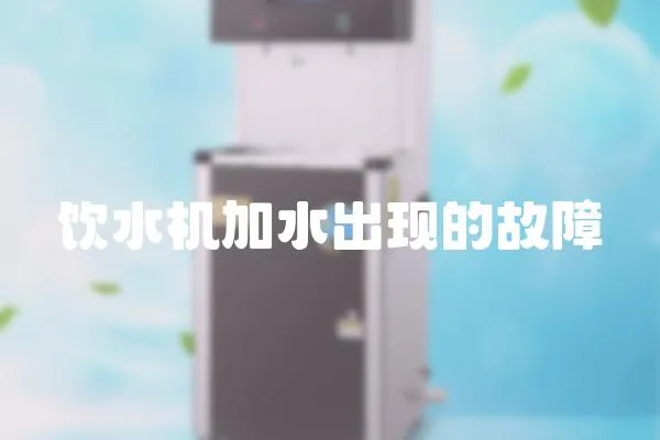飲水機加水出現的故障