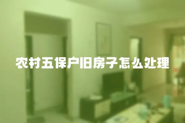 農村五保戶舊房子怎么處理