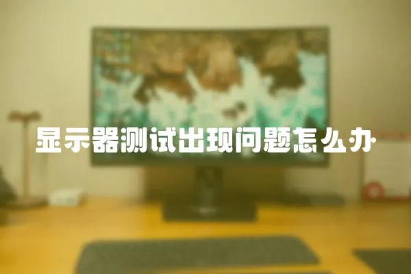 顯示器測試出現問題怎么辦