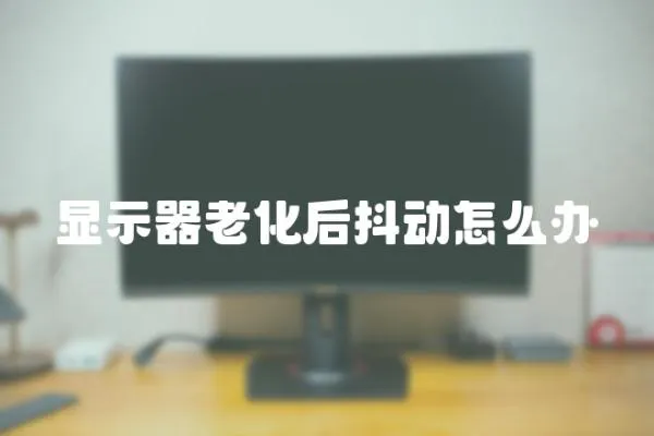 顯示器老化后抖動(dòng)怎么辦