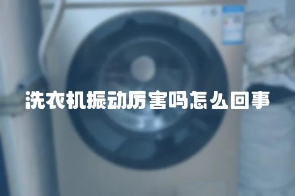 洗衣機振動厲害嗎怎么回事