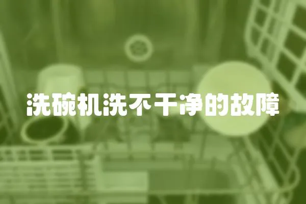 洗碗機洗不干凈的故障