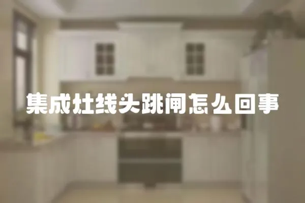 集成灶線頭跳閘怎么回事